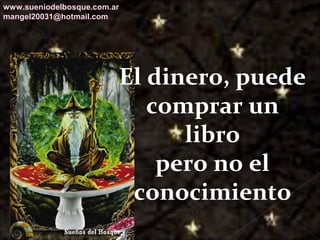 Galvany Bladimir Valdivia Tirado
galvanybvtvida@gmail.com
galvanybvtvida@yahoo.es
galvanybvtvida@hotmail.com
El dinero, puede
comprar un
libro
pero no el
conocimiento
www.sueniodelbosque.com.ar
mangel20031@hotmail.com
 