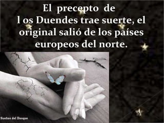 El  precepto  de  l os Duendes trae suerte, el original salió de los países europeos del norte. 