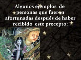 Algunos ejemplos  de  personas que fueron afortunadas después de haber recibido  este precepto: 