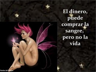 El dinero, puede comprar la sangre,  pero no la vida 