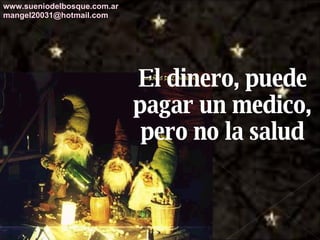 El dinero, puede pagar un medico, pero no la salud www.sueniodelbosque.com.ar [email_address] 
