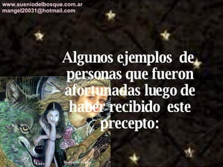 Algunos ejemplos  de  personas que fueron afortunadas luego de haber recibido  este precepto: www.sueniodelbosque.com.ar [email_address] 