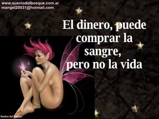 El dinero, puede comprar la sangre,  pero no la vida www.sueniodelbosque.com.ar [email_address] 
