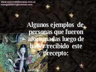 Algunos ejemplos  de  personas que fueron afortunadas luego de haber recibido  este precepto: www.sueniodelbosque.com.ar [email_address] 