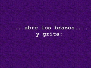 ...abre los brazos.... y grita: