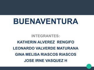 BUENAVENTURA
INTEGRANTES:
KATHERIN ALVEREZ RENGIFO
LEONARDO VALVERDE MATURANA
GINA MELISA RIASCOS RIASCOS
JOSE IRNE VASQUEZ H
 