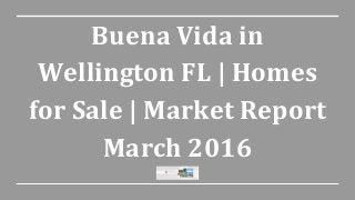 Buena Vida in
Wellington FL | Homes
for Sale | Market Report
March 2016
 