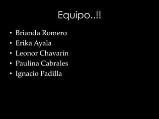 Equipo..!!
• Brianda Romero
• Erika Ayala
• Leonor Chavarín
• Paulina Cabrales
• Ignacio Padilla
 