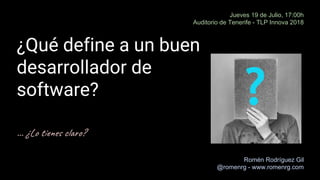 ¿Qué define a un buen
desarrollador de
software?
Romén Rodríguez Gil
@romenrg - www.romenrg.com
Jueves 19 de Julio, 17:00h
Auditorio de Tenerife - TLP Innova 2018
… ¿Lo t e c ?
 