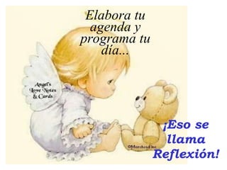 ¡Eso se llama Reflexión! Elabora tu agenda y programa tu día... 