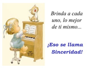 Brinda a cada
 uno, lo mejor
 de ti mismo...


¡Eso se llama
  Sinceridad!
 