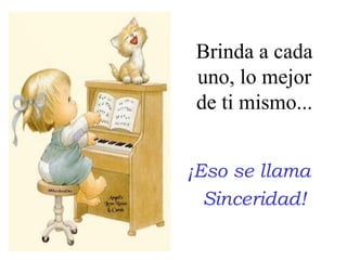 Brinda a cada
uno, lo mejor
de ti mismo...
¡Eso se llama
Sinceridad!

 