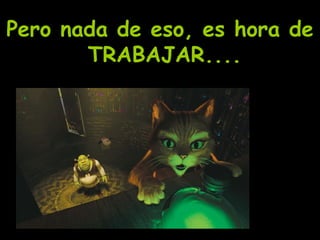 Pero nada de eso, es hora de TRABAJAR....