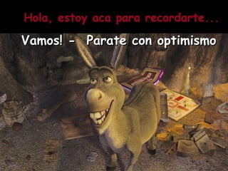 Hola, estoy aca para recordarte... Vamos! - Parate con optimismo