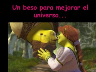 Un beso para mejorar el universo... 