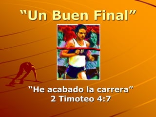 “Un Buen Final” “He acabado la carrera” 2 Timoteo 4:7 