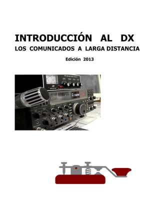 INTRODUCCIÓN AL DX
LOS COMUNICADOS A LARGA DISTANCIA
Edición 2013
 