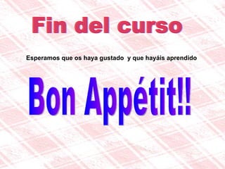 Fin del curso Esperamos que os haya gustado  y que hayáis aprendido  Bon Appétit!! 