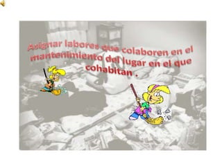 Asignar labores que colaboren en el mantenimiento del lugar en el que cohabitan .