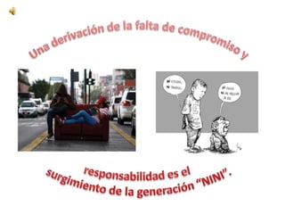 Una derivación de la falta de compromiso y responsabilidad es elsurgimiento de la generación “NINI”.