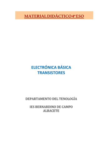 MATERIALDIDÁCTICO4ºESO
ELECTRÓNICA BÁSICA
TRANSISTORES
DEPARTAMENTO DEL TENOLOGÍA
IES BERNARDINO DE CAMPO
ALBACETE
 