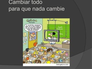 Cambiar todo
para que nada cambie
 