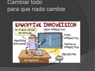 Cambiar todo
para que nada cambie
 
