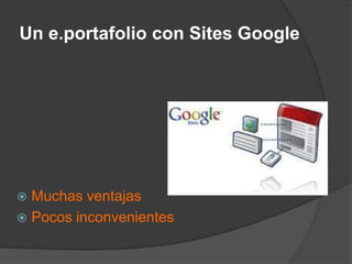 Un e.portafolio con Sites Google




 Muchas ventajas
 Pocos inconvenientes
 
