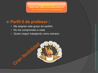    Perfil 0 de profesor :




                                              http://www.redbubble.com/people/mr-tee/works/4707910-no-problem?p=t-shirt
     Me asignan este grupo sin pedirlo
     No me comprometo a nada
     Quiero seguir trabajando como siempre
 