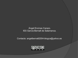 Ángel Encinas Carazo.
     IES García Bernalt de Salamanca.


Contacto: angelbernalt2004-blogca@yahoo.es
 