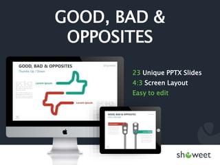 GOOD, BAD &
OPPOSITES
23 Unique PPTX Slides
4:3 Screen Layout
Easy to edit
 