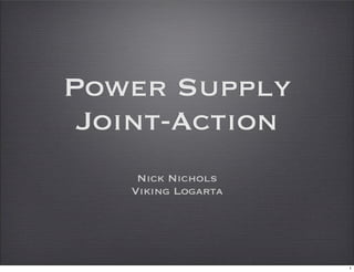 Power Supply
 Joint-Action
    Nick Nichols
   Viking Logarta




                    1
 