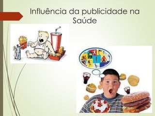 Influência da publicidade na
Saúde
 