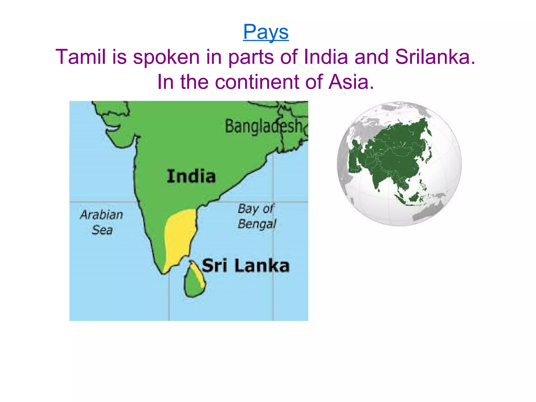 Pays
Tamil is spoken in parts of India and Srilanka.
In the continent of Asia.
 