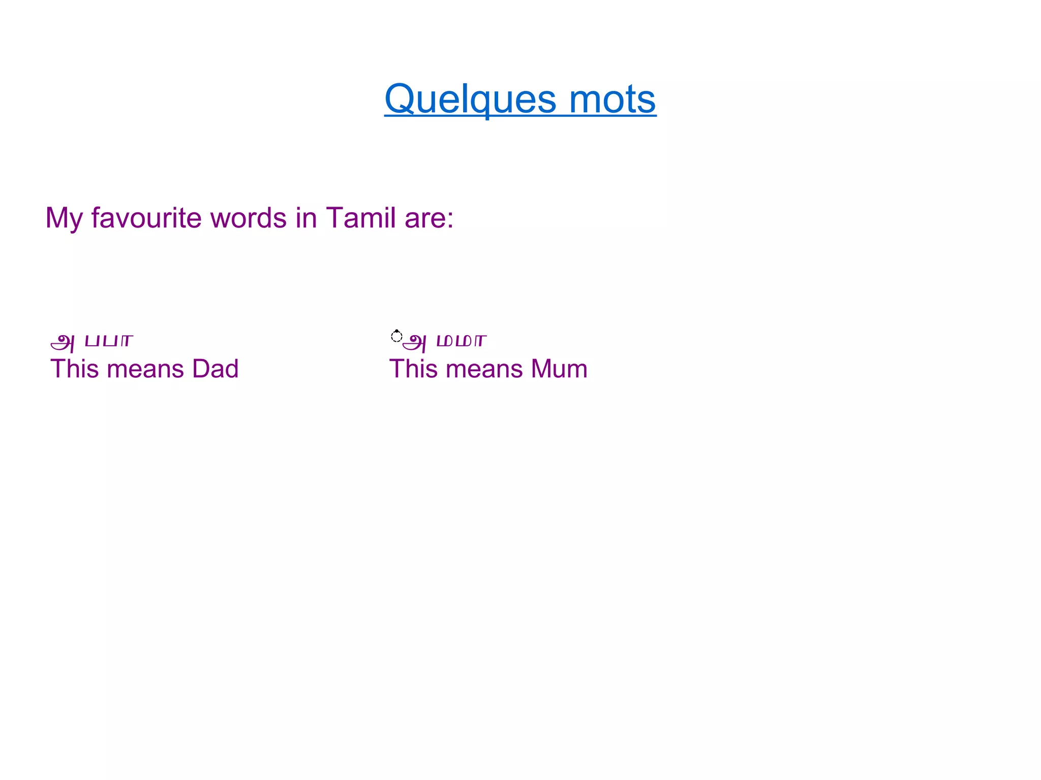 Quelques mots
My favourite words in Tamil are:
அ பபா
This means Dad
்்
This means Mum
அ மமா
 