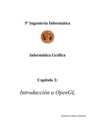 5º Ingeniería Informática

Informática Gráfica

Capitulo 2:

Introducción a OpenGL

Montserrat Mateos Sánchez

 