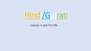 Hindi/Gujrati
Languages we speek from India
 