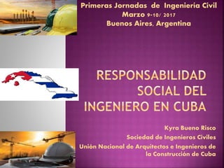 Kyra Bueno Risco
Sociedad de Ingenieros Civiles
Unión Nacional de Arquitectos e Ingenieros de
la Construcción de Cuba
Primeras Jornadas de Ingeniería Civil
Marzo 9-10/ 2017
Buenos Aires, Argentina
 