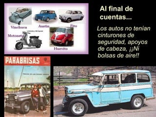 Los autos no ten ía n cinturones de seguridad, apoyos de cabeza,  ¡¡N i bolsas de aire!! Al final de cuentas... 