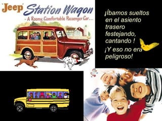 ¡ Íb amos sueltos en el asiento trasero festejando, cantando ! ¡ Y eso no era peligroso! 