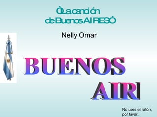 “ La canción  de Buenos AIRES” Nelly Omar BUENOS  AIRES No uses el ratón, por favor. 