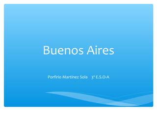 Buenos Aires
Porfirio Martínez Sola 3º E.S.O-A
 