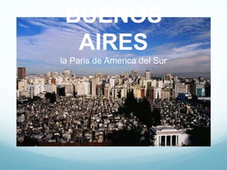 BUENOS
  AIRES
la Paris de America del Sur
 