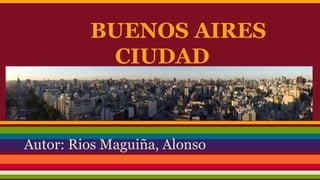 BUENOS AIRES
CIUDAD
Autor: Rios Maguiña, Alonso
 