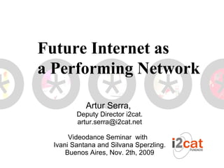 Artur Serra,  Deputy Director i2cat. [email_address] Videodance Seminar  with  Ivani Santana and Silvana Sperzling. Buenos Aires, Nov. 2th, 2009 Future Internet as  a Performing Network 