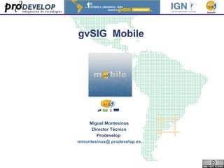 gvSIG  Mobile   Miguel Montesinos Director Técnico Prodevelop   mmontesinos@ prodevelop.es 