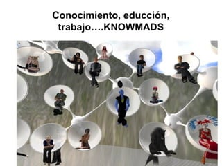 Conocimiento, educción,
 trabajo….KNOWMADS




                     55
 