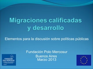 Elementos para la discusión sobre políticas públicas
Fundación Polo Mercosur
Buenos Aires
Marzo 2013
 