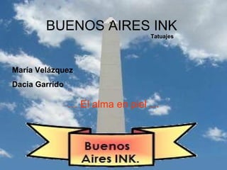 BUENOS AIRES INK
… El alma en piel …
Tatuajes
María Velázquez
Dacia Garrido
 