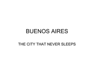 BUENOS AIRES

THE CITY THAT NEVER SLEEPS
 